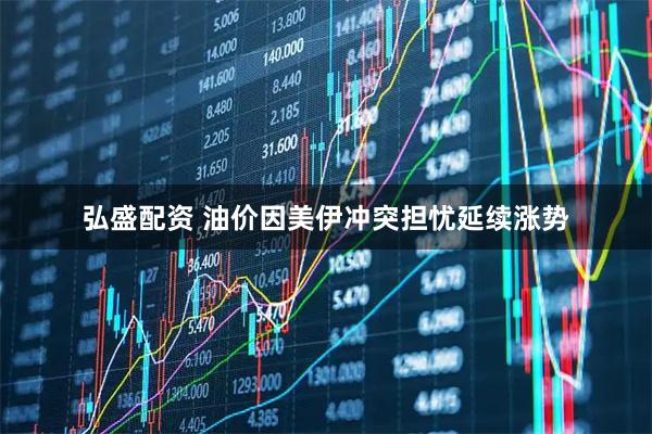 弘盛配资 油价因美伊冲突担忧延续涨势
