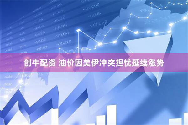 创牛配资 油价因美伊冲突担忧延续涨势