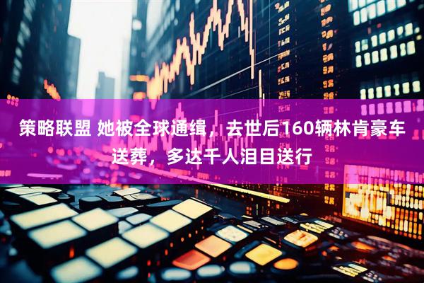 策略联盟 她被全球通缉，去世后160辆林肯豪车送葬，多达千人泪目送行