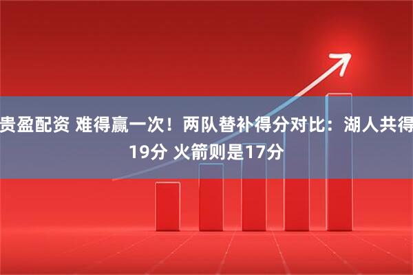 贵盈配资 难得赢一次！两队替补得分对比：湖人共得19分 火箭则是17分