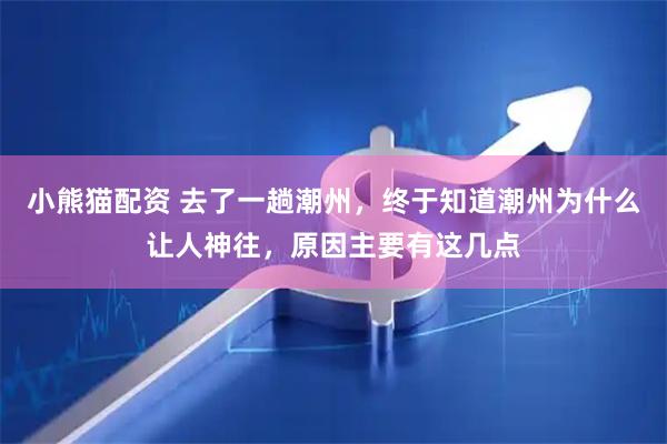 小熊猫配资 去了一趟潮州，终于知道潮州为什么让人神往，原因主要有这几点