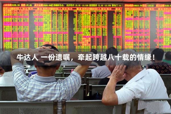 牛达人 一份遗嘱，牵起跨越八十载的情缘！