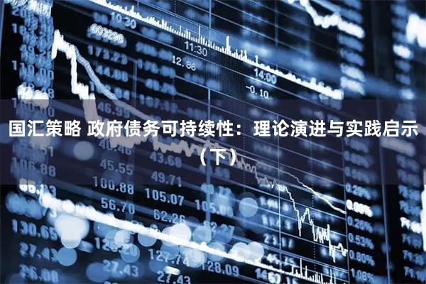 国汇策略 政府债务可持续性：理论演进与实践启示（下）