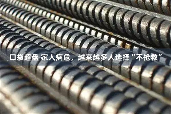 口袋超盘 家人病危，越来越多人选择“不抢救”