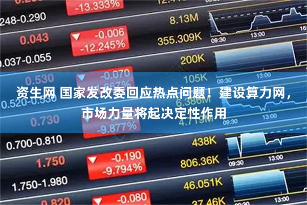 资生网 国家发改委回应热点问题！建设算力网，市场力量将起决定性作用