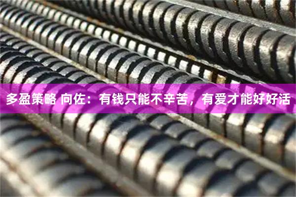 多盈策略 向佐：有钱只能不辛苦，有爱才能好好活