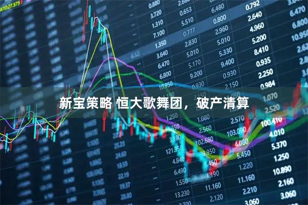 新宝策略 恒大歌舞团,破产清算