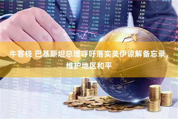 牛客栈 巴基斯坦总理呼吁落实美伊谅解备忘录，维护地区和平