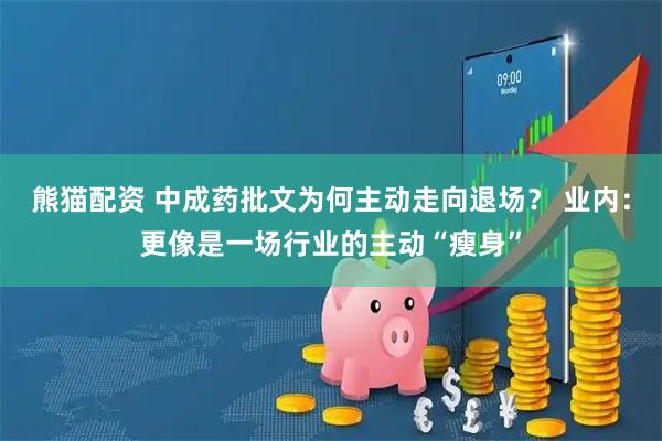 熊猫配资 中成药批文为何主动走向退场？ 业内：更像是一场行业的主动“瘦身”