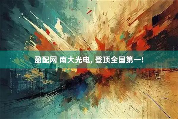 盈配网 南大光电, 登顶全国第一!