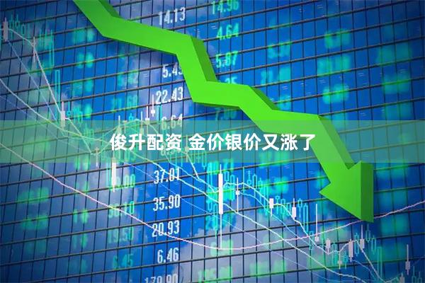 俊升配资 金价银价又涨了