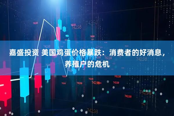 嘉盛投资 美国鸡蛋价格暴跌：消费者的好消息，养殖户的危机