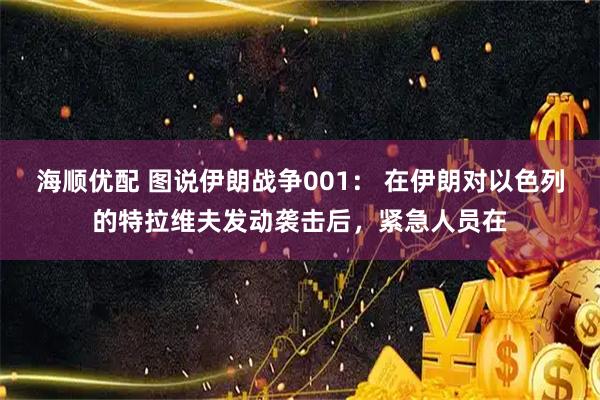 海顺优配 图说伊朗战争001： 在伊朗对以色列的特拉维夫发动袭击后，紧急人员在