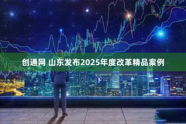 创通网 山东发布2025年度改革精品案例