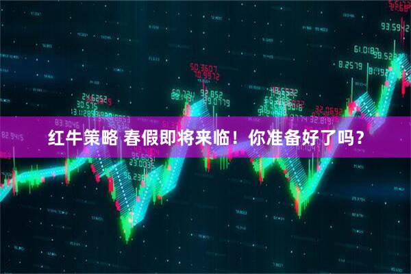 红牛策略 春假即将来临！你准备好了吗？