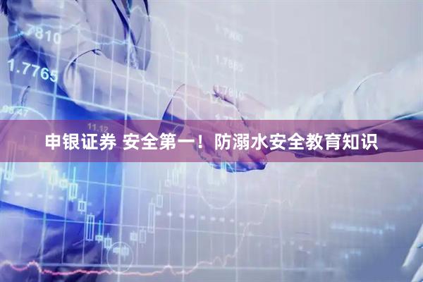 申银证券 安全第一！防溺水安全教育知识