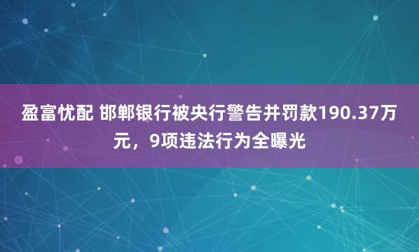 盈富忧配 邯郸银行被央行警告并罚款190.37万元，9项违法行为全曝光