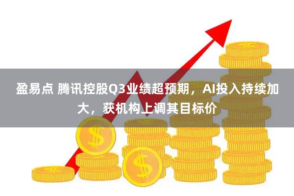 盈易点 腾讯控股Q3业绩超预期，AI投入持续加大，获机构上调其目标价