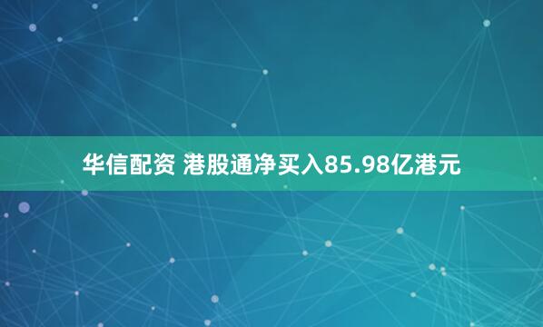 华信配资 港股通净买入85.98亿港元