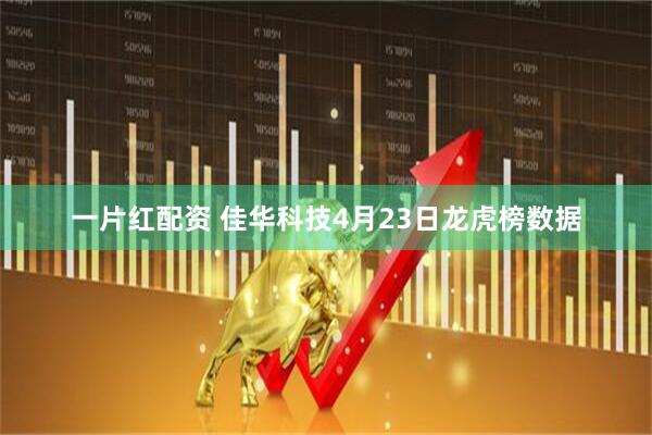 一片红配资 佳华科技4月23日龙虎榜数据