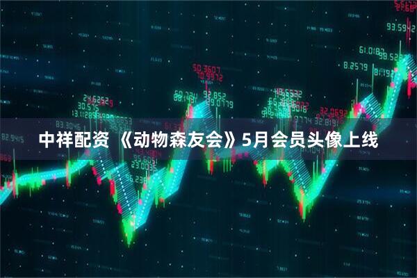 中祥配资 《动物森友会》5月会员头像上线