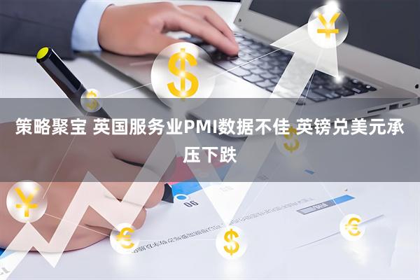 策略聚宝 英国服务业PMI数据不佳 英镑兑美元承压下跌