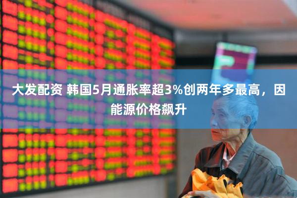 大发配资 韩国5月通胀率超3%创两年多最高，因能源价格飙升