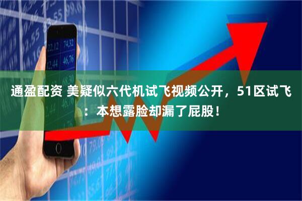通盈配资 美疑似六代机试飞视频公开，51区试飞：本想露脸却漏了屁股！