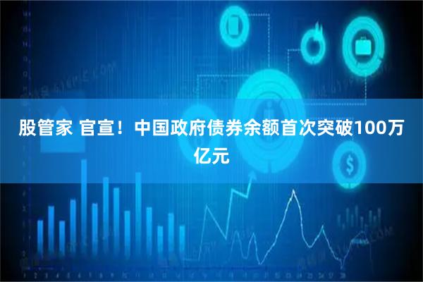 股管家 官宣!中国政府债券余额首次突破100万亿元