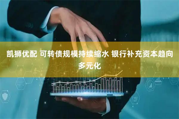 凯狮优配 可转债规模持续缩水 银行补充资本趋向多元化