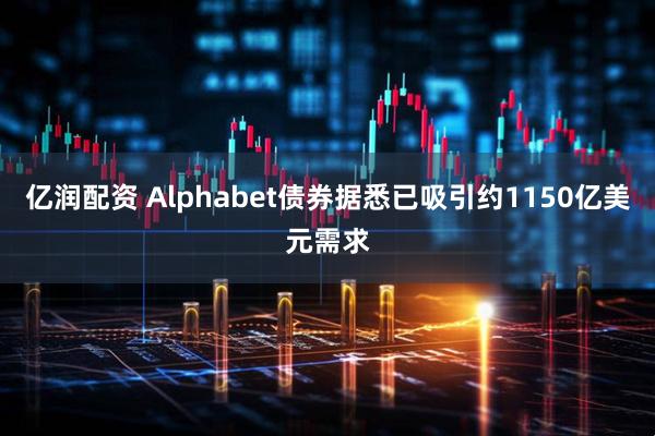 亿润配资 Alphabet债券据悉已吸引约1150亿美元需求