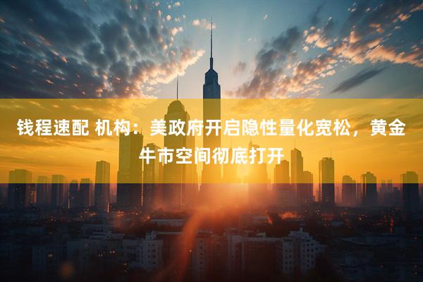钱程速配 机构：美政府开启隐性量化宽松，黄金牛市空间彻底打开