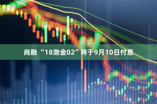 尚融 “18渤金02”将于9月10日付息